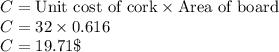 C=\text{Unit cost of cork}\times \text{Area of board}\\C = 32\times 0.616\\C = 19.71\$