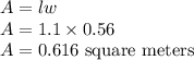 A = lw\\A = 1.1\times 0.56\\A = 0.616\text{ square meters}
