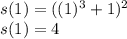 s(1)=((1)^3+1)^2\\s(1) = 4