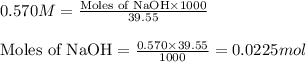 0.570M=\frac{\text{Moles of NaOH}\times 1000}{39.55}\\\\\text{Moles of NaOH}=\frac{0.570\times 39.55}{1000}=0.0225mol