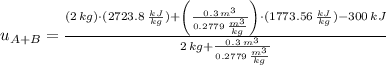 u_{A+B} = \frac{(2\,kg)\cdot (2723.8\,\frac{kJ}{kg} )+\left(\frac{0.3\,m^{3}}{0.2779\,\frac{m^{3}}{kg} }\right)\cdot (1773.56\,\frac{kJ}{kg} )-300\,kJ }{2\,kg + \frac{0.3\,m^{3}}{0.2779\,\frac{m^{3}}{kg} }}
