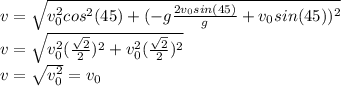 v=\sqrt{v_{0}^{2}cos^{2}(45)+(-g\frac{2v_{0}sin(45)}{g}+v_{0}sin(45))^{2}}\\v=\sqrt{v_{0}^{2}(\frac{\sqrt{2}}{2})^{2}+v_{0}^{2}(\frac{\sqrt{2}}{2})^{2}}\\v=\sqrt{v_{0}^{2}}=v_{0}