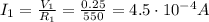I_1=\frac{V_1}{R_1}=\frac{0.25}{550}=4.5\cdot 10^{-4} A