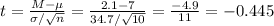 t=\frac{M-\mu}{\sigma/\sqrt{n}} =\frac{2.1-7}{34.7/\sqrt{10}} =\frac{-4.9}{11}= -0.445