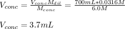 V_{conc}=\frac{V_{conc}M_{dil}}{M_{conc}} =\frac{700mL*0.0316M}{6.0M} \\\\V_{conc}=3.7mL