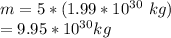 m = 5*(1.99*10^{30} \ kg ) \\ = 9.95*10^{30} kg