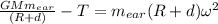 \frac{GMm_{ear} }{(R+d)}- T = m_{ear} (R +  d) \omega^2
