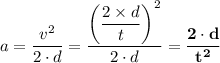 a = \dfrac{v^2}{2 \cdot d}  =  \dfrac{\left(\dfrac{2\times d}{t} \right)^2}{2 \cdot d} =  \mathbf{\dfrac{2 \cdot  d}{t^2}}