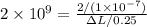 2 \times 10^9 = \frac{2/(1 \times 10^{-7})}{\Delta L/0.25}