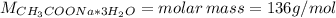 M_{CH_{3}COONa*3H_{2}O} = molar \thinspace mass = 136 g/mol