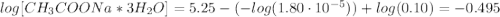log [CH_{3}COONa*3H_{2}O] = 5.25 - (-log(1.80 \cdot 10^{-5})) + log (0.10) = -0.495