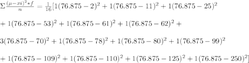 \Sigma \frac{(\mu -xi)^{2} *f }{n}= \frac{1}{16}[1(76.875-2)^{2} +1(76.875-11)^{2}+1(76.875-25)^{2}\\\\+ 1(76.875-53)^{2}+ 1(76.875-61)^{2}+ 1(76.875-62)^{2}+ \\\\3(76.875-70)^{2}+ 1(76.875-78)^{2}+ 1(76.875-80)^{2}+ 1(76.875-99)^{2}\\\\ + 1(76.875-109)^{2}+ 1(76.875-110)^{2}+ 1(76.875-125)^{2}+ 1(76.875-250)^{2}]