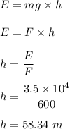 E=mg\times h\\\\E=F\times h\\\\h=\dfrac{E}{F}\\\\h=\dfrac{3.5\times 10^4}{600}\\\\h=58.34\ m