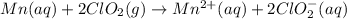 Mn(aq)+2ClO_2(g)\rightarrow Mn^{2+}(aq)+2ClO_2^-(aq)