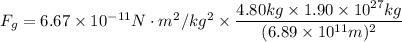 F_g=6.67\times 10^{-11}N\cdot m^2/kg^2\times \dfrac{4.80kg\times 1.90\times10^{27}kg}{(6.89\times 10^{11}m)^2}