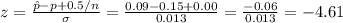 z=\frac{\hat{p}-p+0.5/n}{\sigma} =\frac{0.09-0.15+0.00}{0.013}=\frac{-0.06}{0.013}= -4.61