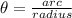 \theta = \frac{arc}{radius}