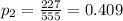 p_{2}=\frac{227}{555}=0.409
