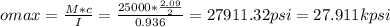 omax=\frac{M*c}{I}=\frac{25000*\frac{2.09}{2} }{0.936}  =27911.32 psi=27.911 kpsi