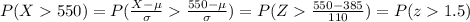 P(X550)=P(\frac{X-\mu}{\sigma}\frac{550-\mu}{\sigma})=P(Z\frac{550-385}{110})=P(z1.5)