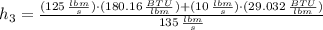 h_{3}=\frac{(125\,\frac{lbm}{s} )\cdot (180.16\,\frac{BTU}{lbm} )+(10\,\frac{lbm}{s} )\cdot (29.032\,\frac{BTU}{lbm} )}{135\,\frac{lbm}{s} }