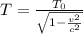 T = \frac{T_{0} }{\sqrt{1 - \frac{v^{2} }{c^{2} } } }
