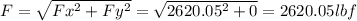 F=\sqrt{Fx^{2}+Fy^{2}  } =\sqrt{2620.05^{2}+0 } =2620.05 lbf