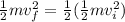 \frac{1}{2} mv_{f}^{2}  =\frac{1}{2}(\frac{1}{2}  mv_{i}^{2}  )