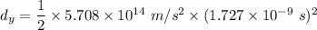 d_y=\dfrac{1}{2}\times 5.708\times 10^{14}\ m/s^2\times (1.727\times 10^{-9}\ s)^2