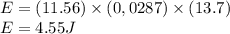 E = (11.56)\times(0,0287)\times(13.7)\\E = 4.55J