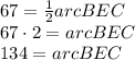 67=\frac{1}{2} arcBEC\\67 \cdot 2= arc BEC\\134= arcBEC