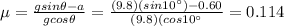 \mu = \frac{g sin \theta - a}{g cos \theta}=\frac{(9.8)(sin10^{\circ})-0.60}{(9.8)(cos 10^{\circ}}=0.114