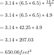 =3.14*(6.5*6.5)*\frac{14.7}{3} \\\\=3.14*(6.5*6.5)*4.9\\\\=3.14*42.25*4.9\\\\=3.14*207.03\\\\=650.06feet^3