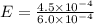 E = \frac{4.5 \times 10^{-4}}{6.0 \times 10^{-4}}