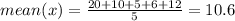 mean (x ) = \frac{20+10+5+6+12}{5} = 10.6
