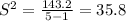 S^{2} = \frac{143.2}{5-1} = 35.8