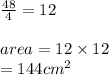 \frac{48}{4}  = 12 \\  \\ area = 12 \times 12  \\ \:  \:  \:  \:  \:  \:  \:  \:  \:  \:  \:  \:  \:  \:  = 144 {cm}^{2}