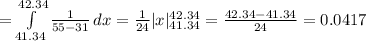 =\int\limits^{42.34}_{41.34} {\frac{1}{55-31}}}\, dx=\frac{1}{24} |x|^{42.34}_{41.34}=\frac{42.34-41.34}{24}=0.0417