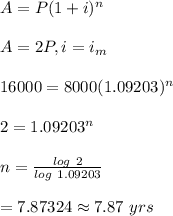 A=P(1+i)^n\\\\A=2P, i=i_m\\\\16000=8000(1.09203)^n\\\\2=1.09203^n\\\\n=\frac{log \ 2}{log \ 1.09203}\\\\=7.87324\approx7.87 \ yrs