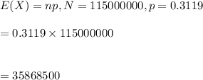 E(X)=np, N=115000000,p=0.3119\\\\=0.3119\times 115000000\\\\\\=35868500