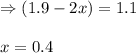 \Rightarrow (1.9-2x)=1.1\\\\x=0.4