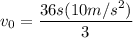v_0 = \dfrac{36s(10m/s^2)}{3}