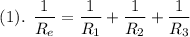 $ (1). \: \: \frac{1}{R_e}  = \frac{1}{R_1}+ \frac{1}{R_2}+ \frac{1}{R_3}   $