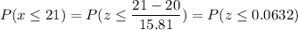 P( x \leq 21) = P( z \leq \displaystyle\frac{21 - 20}{15.81}) = P(z \leq  0.0632)