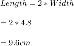 Length=2*Width\\\\=2*4.8\\\\=9.6 cm\\\\