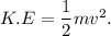 K.E = \dfrac{1}{2}mv^2.