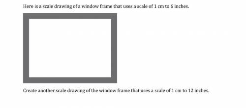 Here is a scale drawing of a window frame that uses a scale of 1 cm to 6 inches.Create another scale