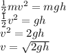 \frac{1}{2}mv^2=mgh\\ \frac{1}{2}v^2 = gh\\v^2=2gh\\v =\sqrt{2gh}
