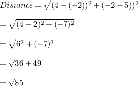 Distance=\sqrt{(4-(-2))^2+(-2-5))^2} \\\\=\sqrt{(4+2)^2+(-7)^2} \\\\=\sqrt{6^2+(-7)^2} \\\\=\sqrt{36+49}\\\\ =\sqrt{85}