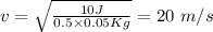 v=\sqrt {\frac {10 J}{0.5\times 0.05 Kg}}=20\ m/s